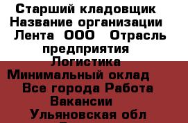 Старший кладовщик › Название организации ­ Лента, ООО › Отрасль предприятия ­ Логистика › Минимальный оклад ­ 1 - Все города Работа » Вакансии   . Ульяновская обл.,Барыш г.